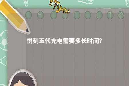 悦刻五代充电需要多长时间
	？ 